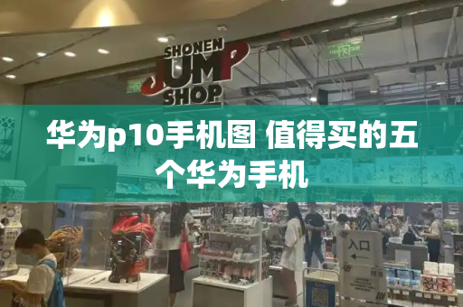 华为p10手机图 值得买的五个华为手机-第1张图片-星选测评
