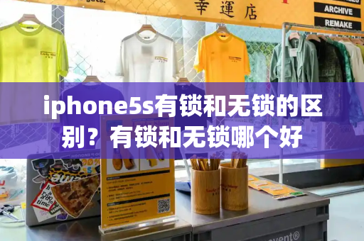 iphone5s有锁和无锁的区别？有锁和无锁哪个好