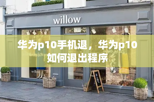华为p10手机退，华为p10如何退出程序