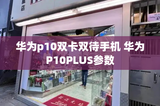 华为p10双卡双待手机 华为P10PLUS参数-第1张图片-星选测评