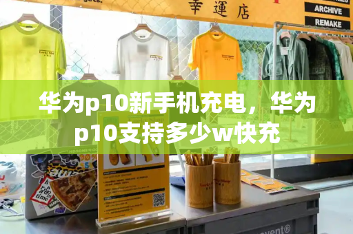 华为p10新手机充电，华为p10支持多少w快充-第1张图片-星选测评