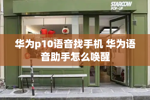 华为p10语音找手机 华为语音助手怎么唤醒-第1张图片-星选测评