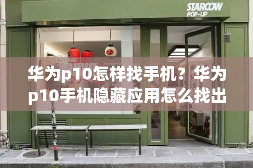 华为p10怎样找手机？华为p10手机隐藏应用怎么找出来