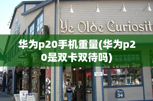华为p20手机重量(华为p20是双卡双待吗)-第1张图片-星选测评