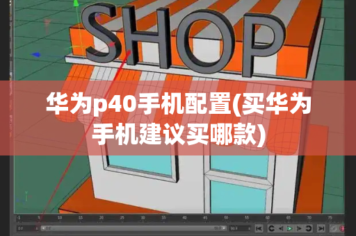 华为p40手机配置(买华为手机建议买哪款)