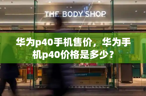 华为p40手机售价，华为手机p40价格是多少？-第1张图片-星选测评