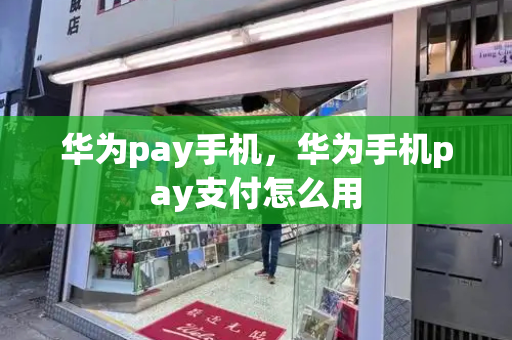 华为pay手机，华为手机pay支付怎么用