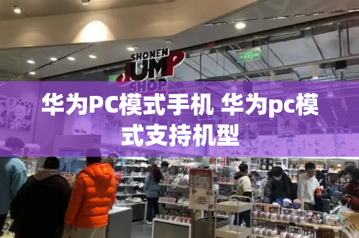 华为PC模式手机 华为pc模式支持机型