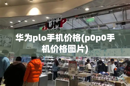 华为plo手机价格(p0p0手机价格图片)
