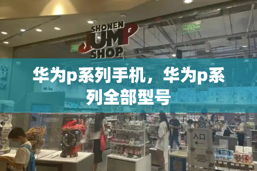 华为p系列手机，华为p系列全部型号