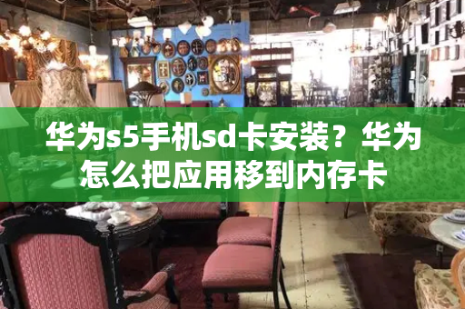 华为s5手机sd卡安装？华为怎么把应用移到内存卡