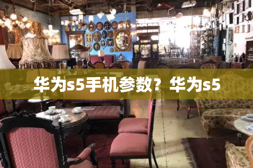 华为s5手机参数？华为s5-第1张图片-星选测评