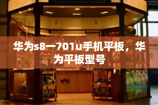 华为s8一701u手机平板，华为平板型号-第1张图片-星选测评