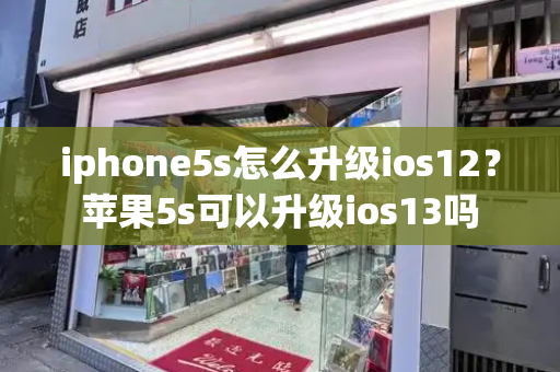 iphone5s怎么升级ios12？苹果5s可以升级ios13吗