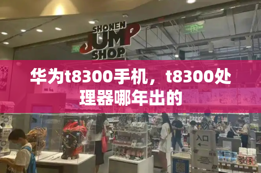 华为t8300手机，t8300处理器哪年出的-第1张图片-星选测评