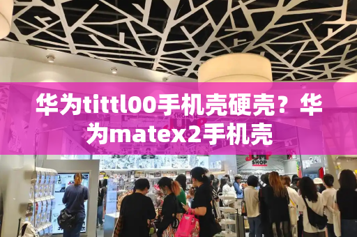 华为tittl00手机壳硬壳？华为matex2手机壳