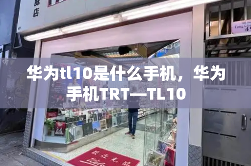 华为tl10是什么手机，华为手机TRT—TL10-第1张图片-星选测评