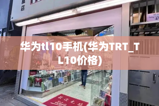 华为tl10手机(华为TRT_TL10价格)-第1张图片-星选测评