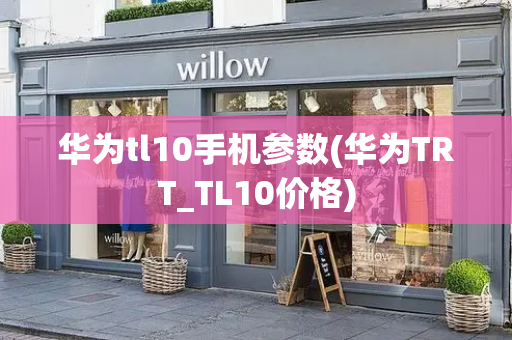 华为tl10手机参数(华为TRT_TL10价格)