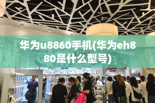 华为u8860手机(华为eh880是什么型号)