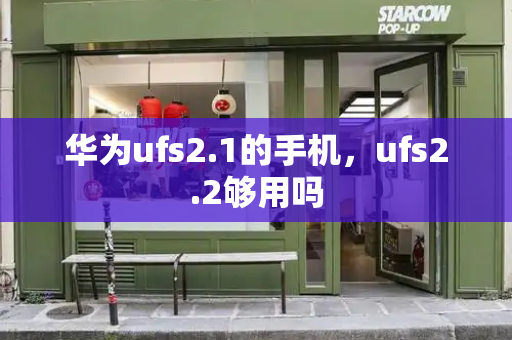 华为ufs2.1的手机，ufs2.2够用吗