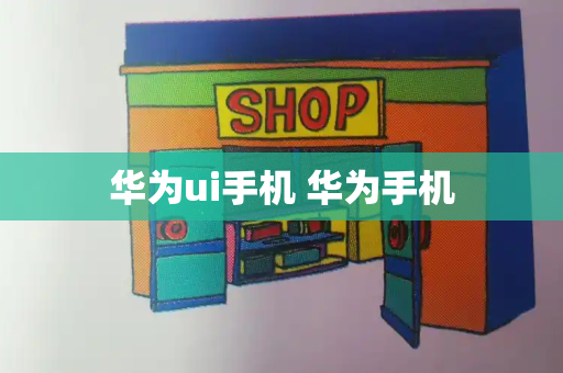 华为ui手机 华为手机-第1张图片-星选测评