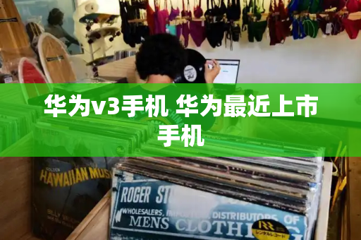 华为v3手机 华为最近上市手机-第1张图片-星选测评
