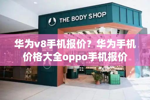 华为v8手机报价？华为手机价格大全oppo手机报价-第1张图片-星选测评