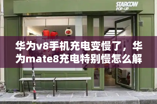 华为v8手机充电变慢了，华为mate8充电特别慢怎么解决