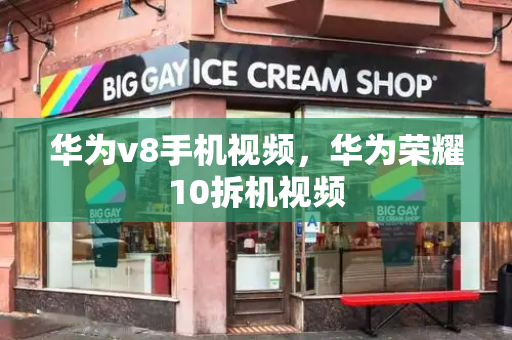 华为v8手机视频，华为荣耀10拆机视频