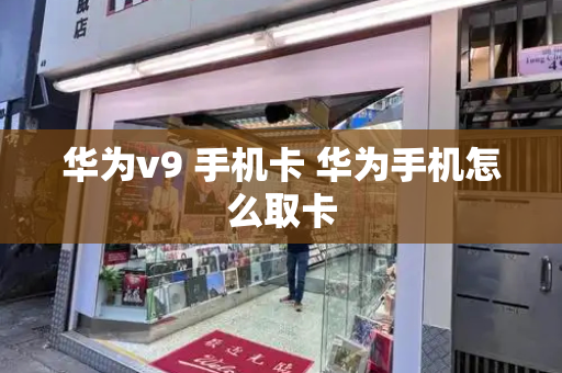 华为v9 手机卡 华为手机怎么取卡-第1张图片-星选测评