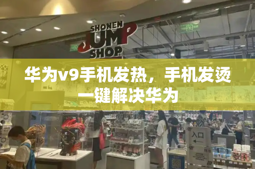 华为v9手机发热，手机发烫一键解决华为