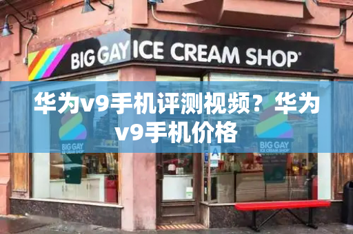 华为v9手机评测视频？华为v9手机价格