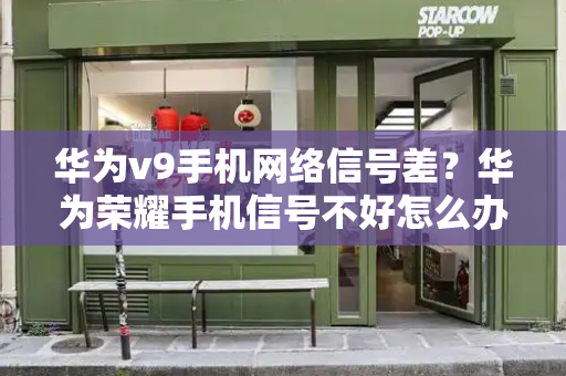 华为v9手机网络信号差？华为荣耀手机信号不好怎么办