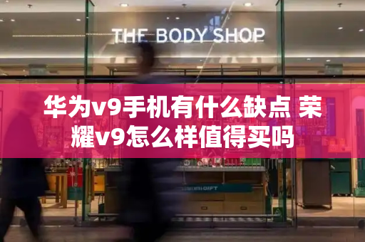 华为v9手机有什么缺点 荣耀v9怎么样值得买吗-第1张图片-星选测评