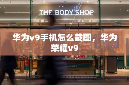 华为v9手机怎么截图，华为荣耀v9