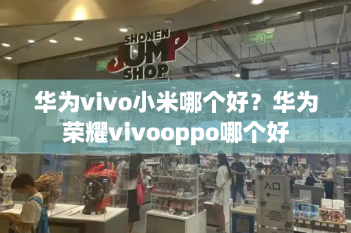 华为vivo小米哪个好？华为荣耀vivooppo哪个好-第1张图片-星选测评