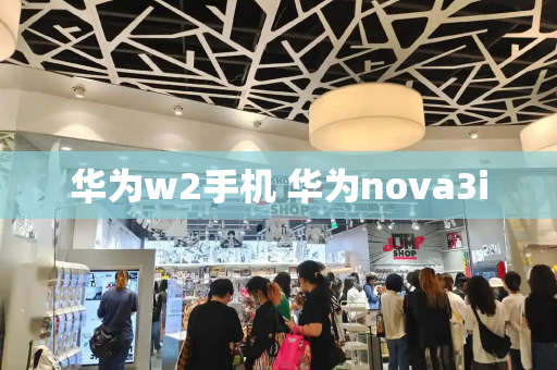 华为w2手机 华为nova3i-第1张图片-星选测评