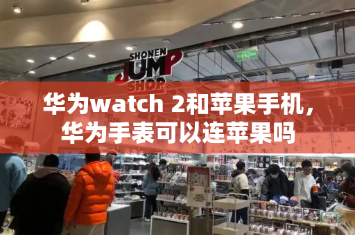 华为watch 2和苹果手机，华为手表可以连苹果吗-第1张图片-星选测评