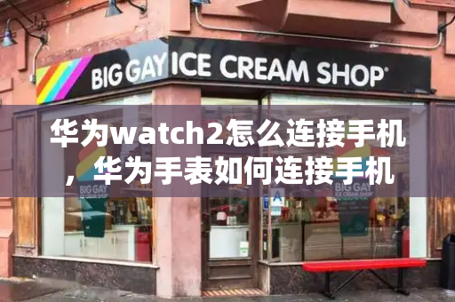 华为watch2怎么连接手机，华为手表如何连接手机