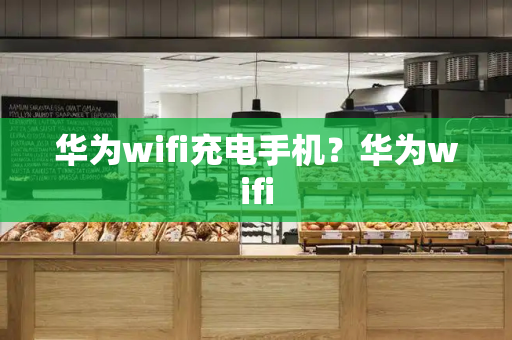华为wifi充电手机？华为wifi-第1张图片-星选测评