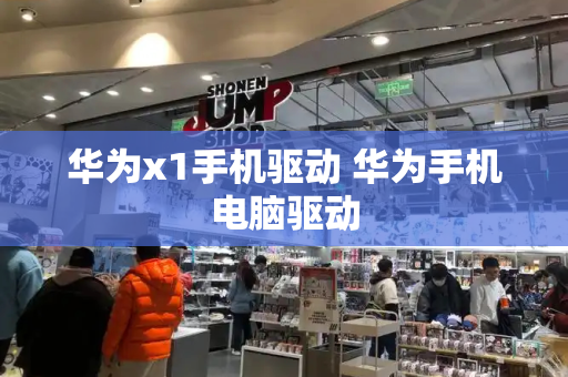 华为x1手机驱动 华为手机电脑驱动-第1张图片-星选测评