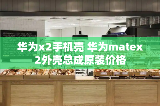 华为x2手机壳 华为matex2外壳总成原装价格