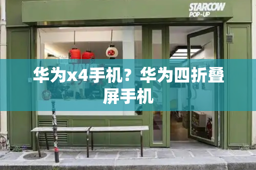 华为x4手机？华为四折叠屏手机