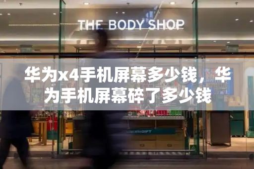 华为x4手机屏幕多少钱，华为手机屏幕碎了多少钱