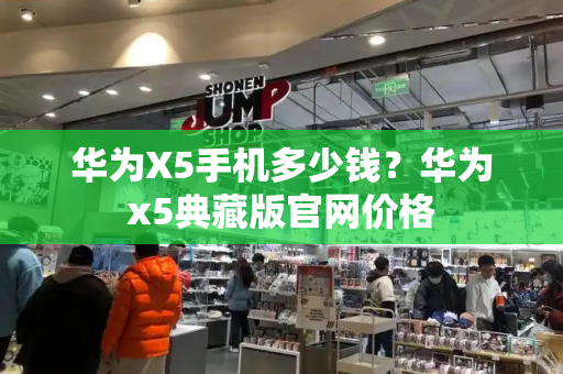 华为X5手机多少钱？华为x5典藏版官网价格