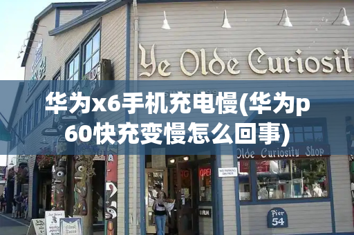 华为x6手机充电慢(华为p60快充变慢怎么回事)-第1张图片-星选测评