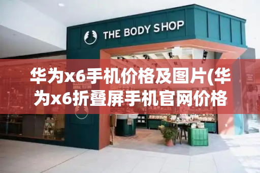 华为x6手机价格及图片(华为x6折叠屏手机官网价格)