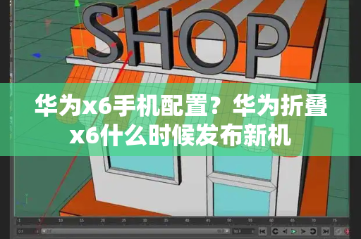 华为x6手机配置？华为折叠x6什么时候发布新机