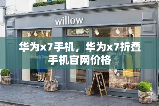 华为x7手机，华为x7折叠手机官网价格